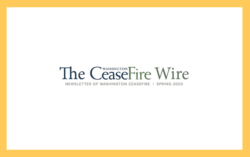 Newsletter of Washington CeaseFire  |  Spring 2020